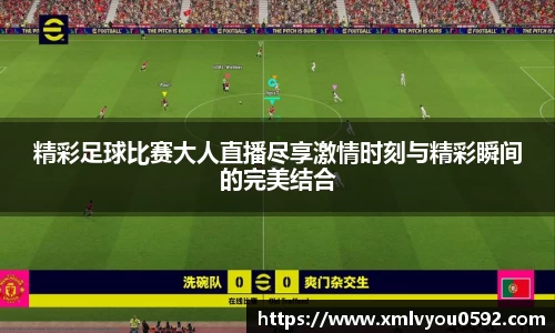 精彩足球比赛大人直播尽享激情时刻与精彩瞬间的完美结合