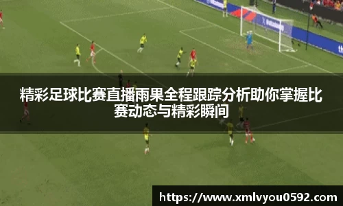 精彩足球比赛直播雨果全程跟踪分析助你掌握比赛动态与精彩瞬间