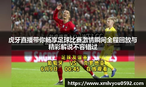虎牙直播带你畅享足球比赛激情瞬间全程回放与精彩解说不容错过