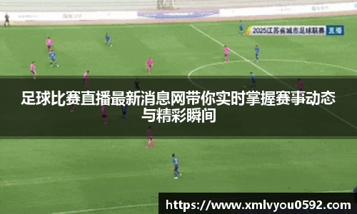 足球比赛直播最新消息网带你实时掌握赛事动态与精彩瞬间