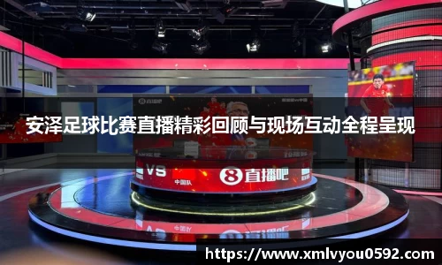 安泽足球比赛直播精彩回顾与现场互动全程呈现