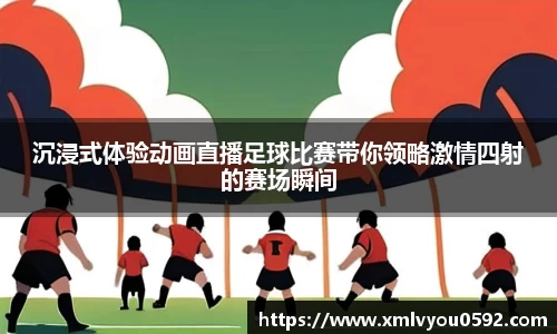 沉浸式体验动画直播足球比赛带你领略激情四射的赛场瞬间