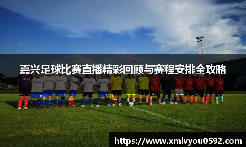嘉兴足球比赛直播精彩回顾与赛程安排全攻略