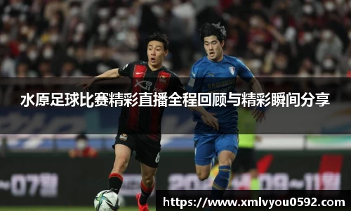 水原足球比赛精彩直播全程回顾与精彩瞬间分享