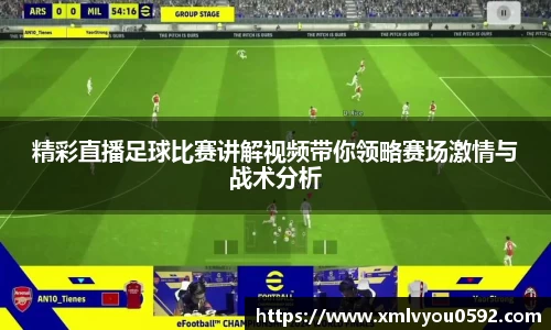 精彩直播足球比赛讲解视频带你领略赛场激情与战术分析