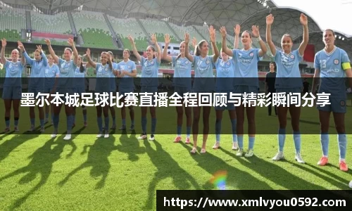 墨尔本城足球比赛直播全程回顾与精彩瞬间分享