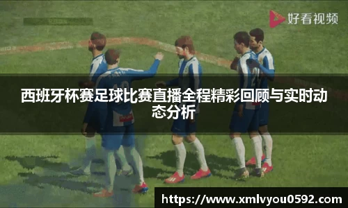 西班牙杯赛足球比赛直播全程精彩回顾与实时动态分析