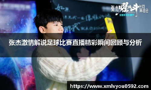 张杰激情解说足球比赛直播精彩瞬间回顾与分析