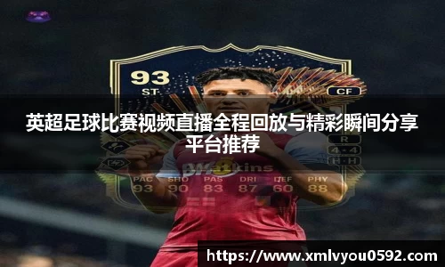 英超足球比赛视频直播全程回放与精彩瞬间分享平台推荐