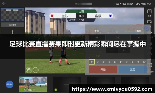 足球比赛直播赛果即时更新精彩瞬间尽在掌握中
