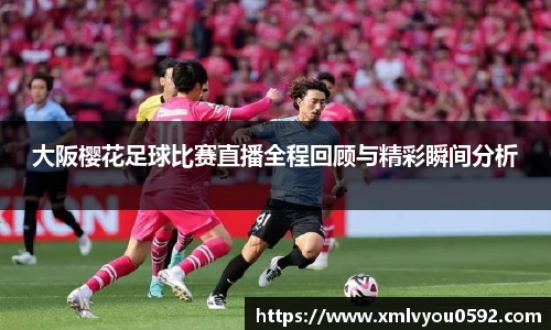 大阪樱花足球比赛直播全程回顾与精彩瞬间分析