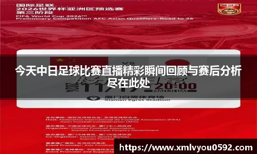 今天中日足球比赛直播精彩瞬间回顾与赛后分析尽在此处