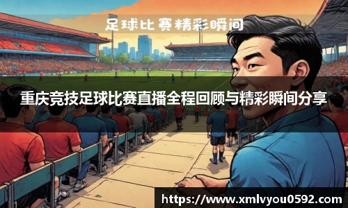 重庆竞技足球比赛直播全程回顾与精彩瞬间分享