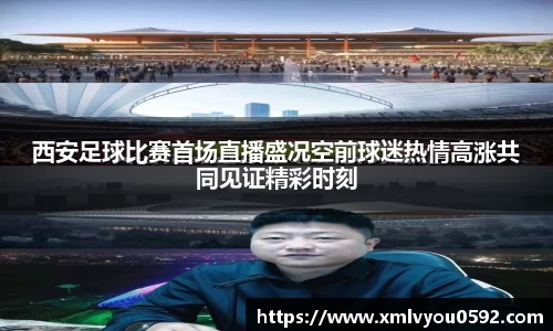 西安足球比赛首场直播盛况空前球迷热情高涨共同见证精彩时刻