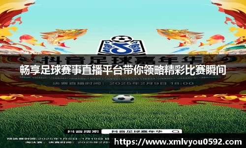 畅享足球赛事直播平台带你领略精彩比赛瞬间