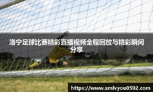 洛宁足球比赛精彩直播视频全程回放与精彩瞬间分享