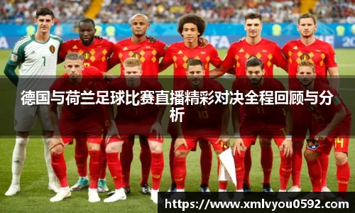 德国与荷兰足球比赛直播精彩对决全程回顾与分析