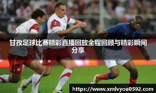 甘孜足球比赛精彩直播回放全程回顾与精彩瞬间分享