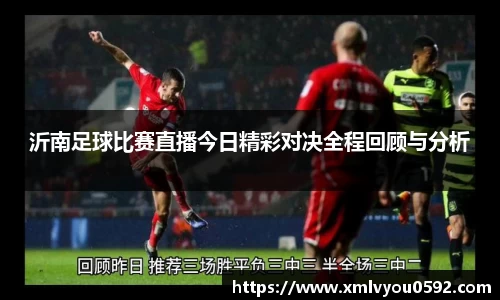 沂南足球比赛直播今日精彩对决全程回顾与分析