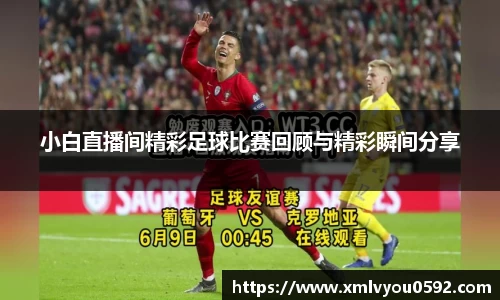 小白直播间精彩足球比赛回顾与精彩瞬间分享