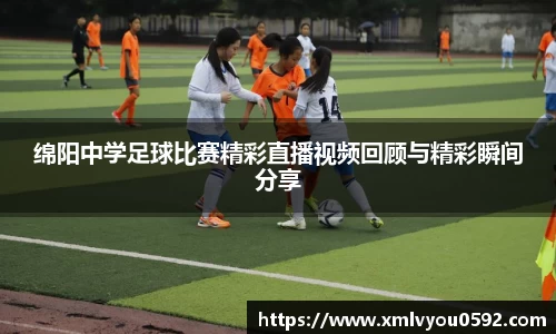 绵阳中学足球比赛精彩直播视频回顾与精彩瞬间分享