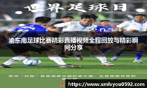 渝东南足球比赛精彩直播视频全程回放与精彩瞬间分享