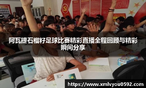 阿瓦提石榴籽足球比赛精彩直播全程回顾与精彩瞬间分享