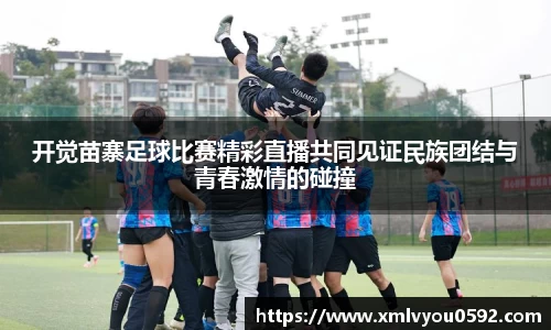 开觉苗寨足球比赛精彩直播共同见证民族团结与青春激情的碰撞