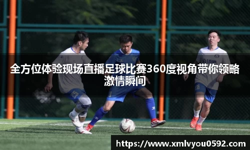 全方位体验现场直播足球比赛360度视角带你领略激情瞬间