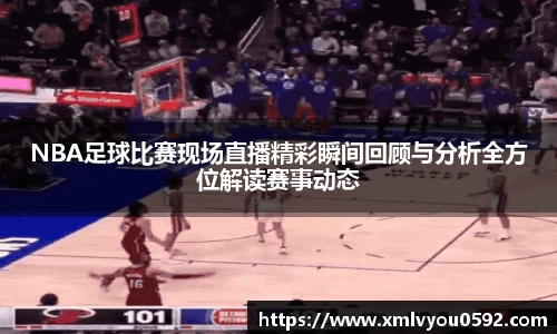 NBA足球比赛现场直播精彩瞬间回顾与分析全方位解读赛事动态