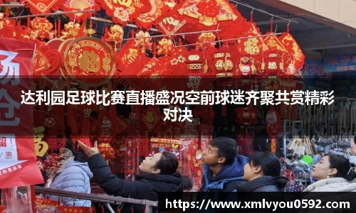 达利园足球比赛直播盛况空前球迷齐聚共赏精彩对决