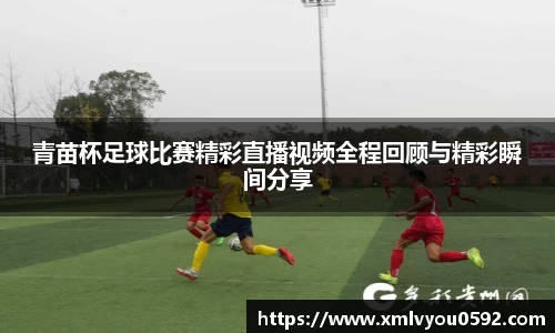 青苗杯足球比赛精彩直播视频全程回顾与精彩瞬间分享