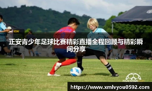 正安青少年足球比赛精彩直播全程回顾与精彩瞬间分享