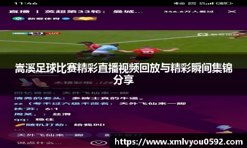 嵩溪足球比赛精彩直播视频回放与精彩瞬间集锦分享