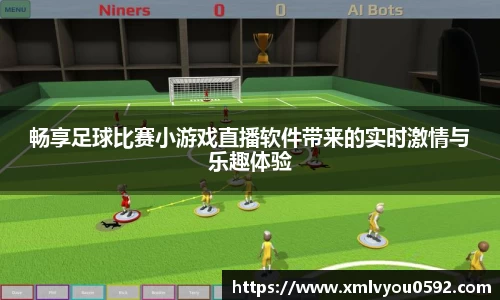 畅享足球比赛小游戏直播软件带来的实时激情与乐趣体验