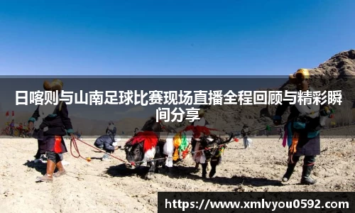 日喀则与山南足球比赛现场直播全程回顾与精彩瞬间分享