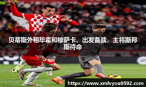 贝蒂斯外租毕霍和穆萨卡，出发备战，主将斯邦斯待命