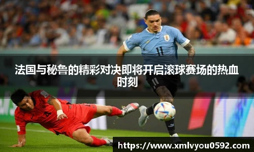 法国与秘鲁的精彩对决即将开启滚球赛场的热血时刻