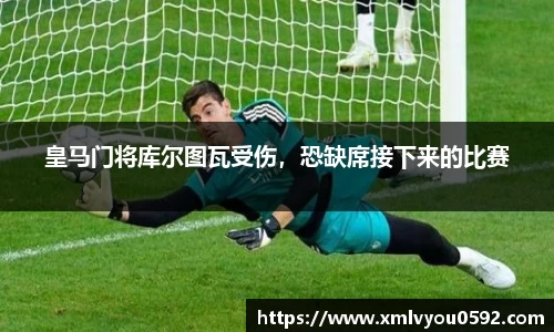 皇马门将库尔图瓦受伤，恐缺席接下来的比赛