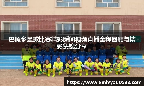 巴嘎乡足球比赛精彩瞬间视频直播全程回顾与精彩集锦分享