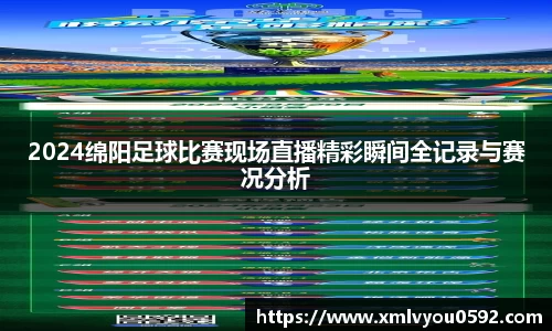 2024绵阳足球比赛现场直播精彩瞬间全记录与赛况分析
