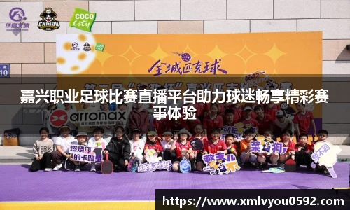 嘉兴职业足球比赛直播平台助力球迷畅享精彩赛事体验