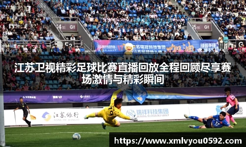 江苏卫视精彩足球比赛直播回放全程回顾尽享赛场激情与精彩瞬间
