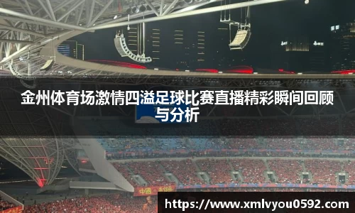 金州体育场激情四溢足球比赛直播精彩瞬间回顾与分析