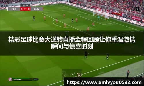 精彩足球比赛大逆转直播全程回顾让你重温激情瞬间与惊喜时刻