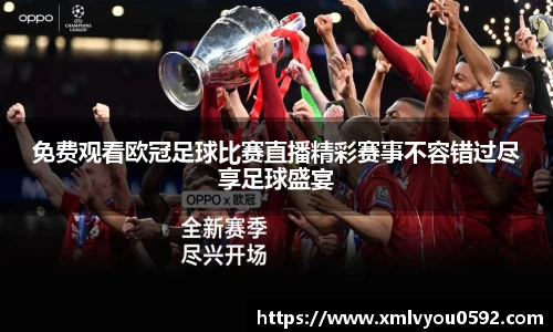 免费观看欧冠足球比赛直播精彩赛事不容错过尽享足球盛宴