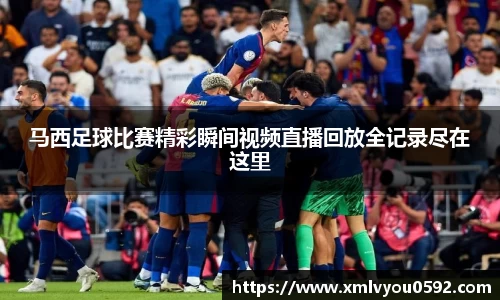马西足球比赛精彩瞬间视频直播回放全记录尽在这里