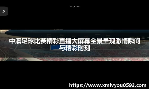 中澳足球比赛精彩直播大屏幕全景呈现激情瞬间与精彩时刻
