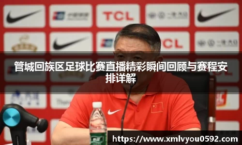 管城回族区足球比赛直播精彩瞬间回顾与赛程安排详解