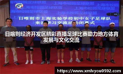 日喀则经济开发区精彩直播足球比赛助力地方体育发展与文化交流